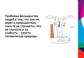 Проблема большинства
людей в том, что они не
верят в происшествия,
пока те не случаются. Это
не глупость и не
слабость... просто
человеческая природа…
 