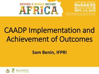 CAADP Implementation and
Achievement of Outcomes
Sam Benin, IFPRI
 
