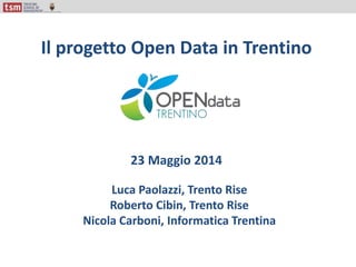 Luca Paolazzi, Trento Rise
Roberto Cibin, Trento Rise
Nicola Carboni, Informatica Trentina
Il progetto Open Data in Trentino
23 Maggio 2014
 
