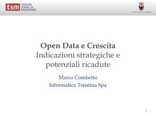 1
Open Data e Crescita
Indicazioni strategiche e
potenziali ricadute
Marco Combetto
Informatica Trentina Spa
 
