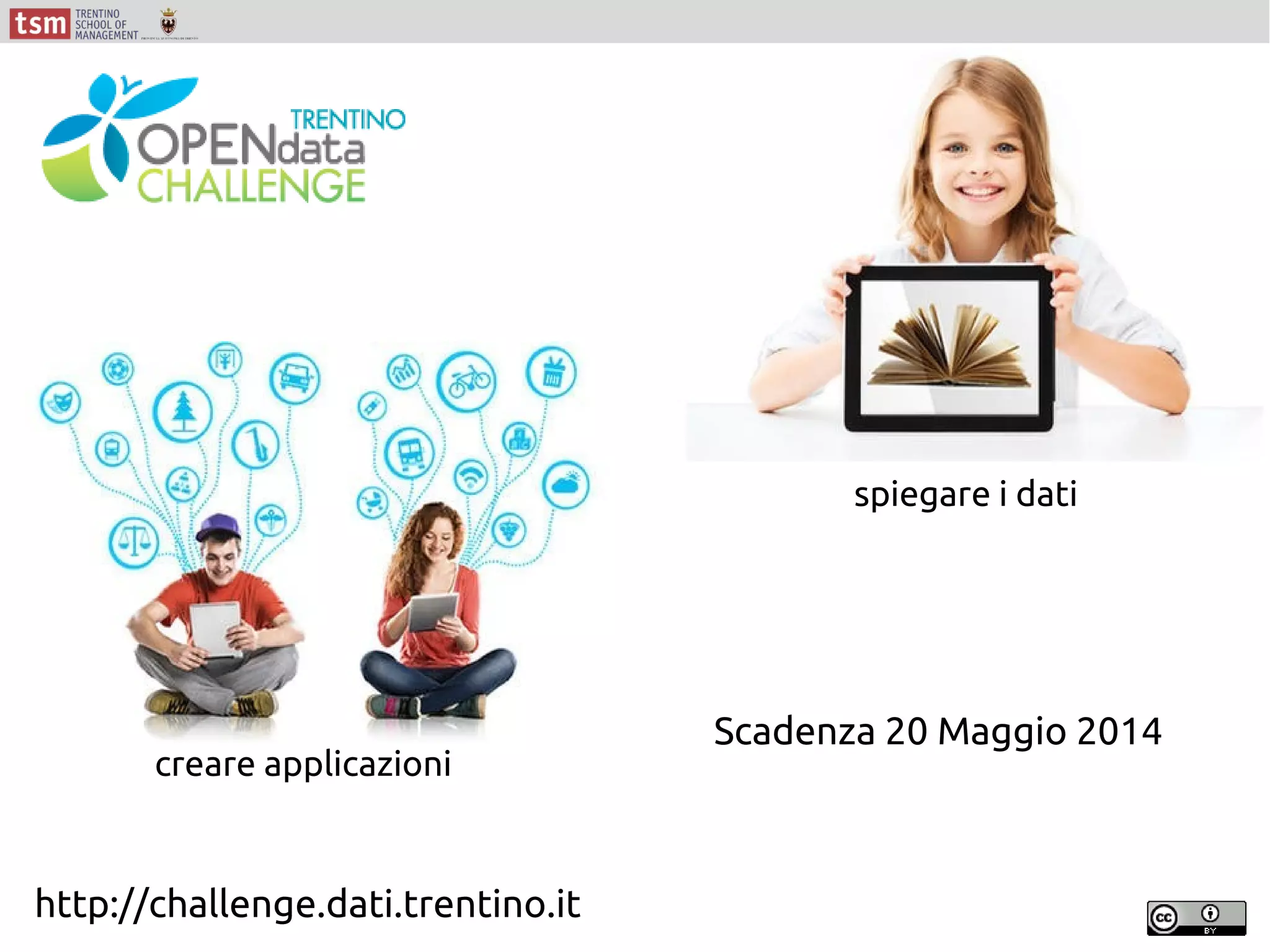 creare applicazioni
spiegare i dati
http://challenge.dati.trentino.it
Scadenza 20 Maggio 2014
 