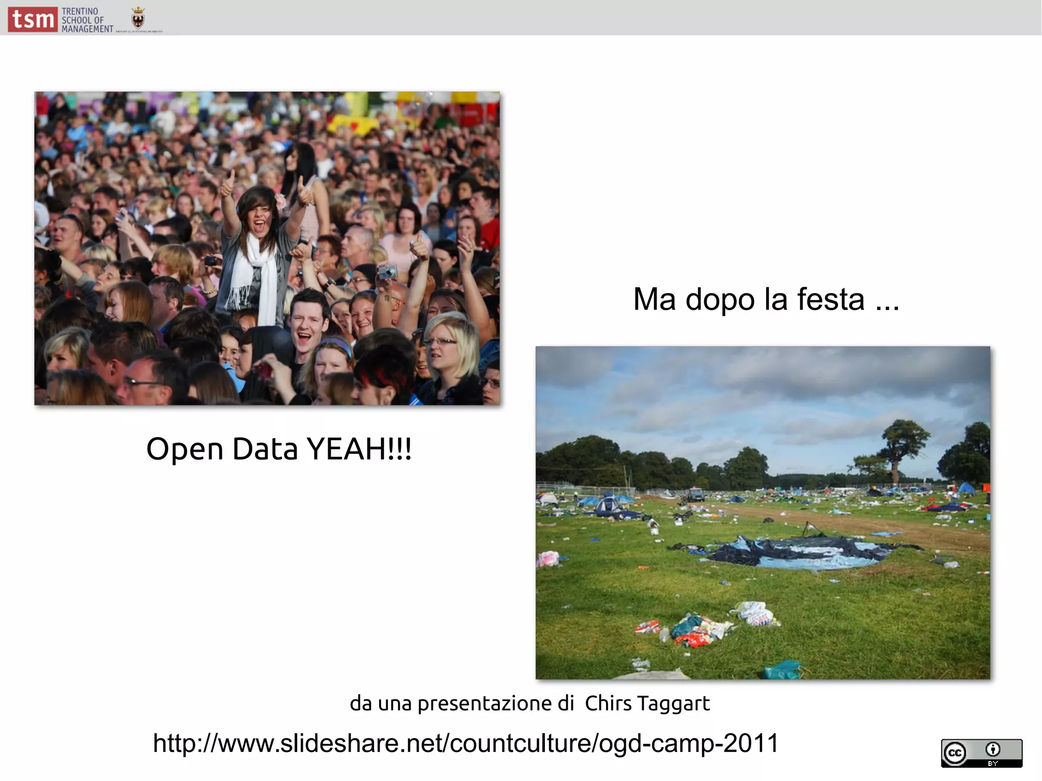 http://www.slideshare.net/countculture/ogd-camp-2011
da una presentazione di Chirs Taggart
Open Data YEAH!!!
Ma dopo la festa ...
 