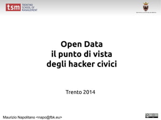 Open Data
il punto di vista
degli hacker civici
Trento 2014
Maurizio Napolitano <napo@fbk.eu>
 