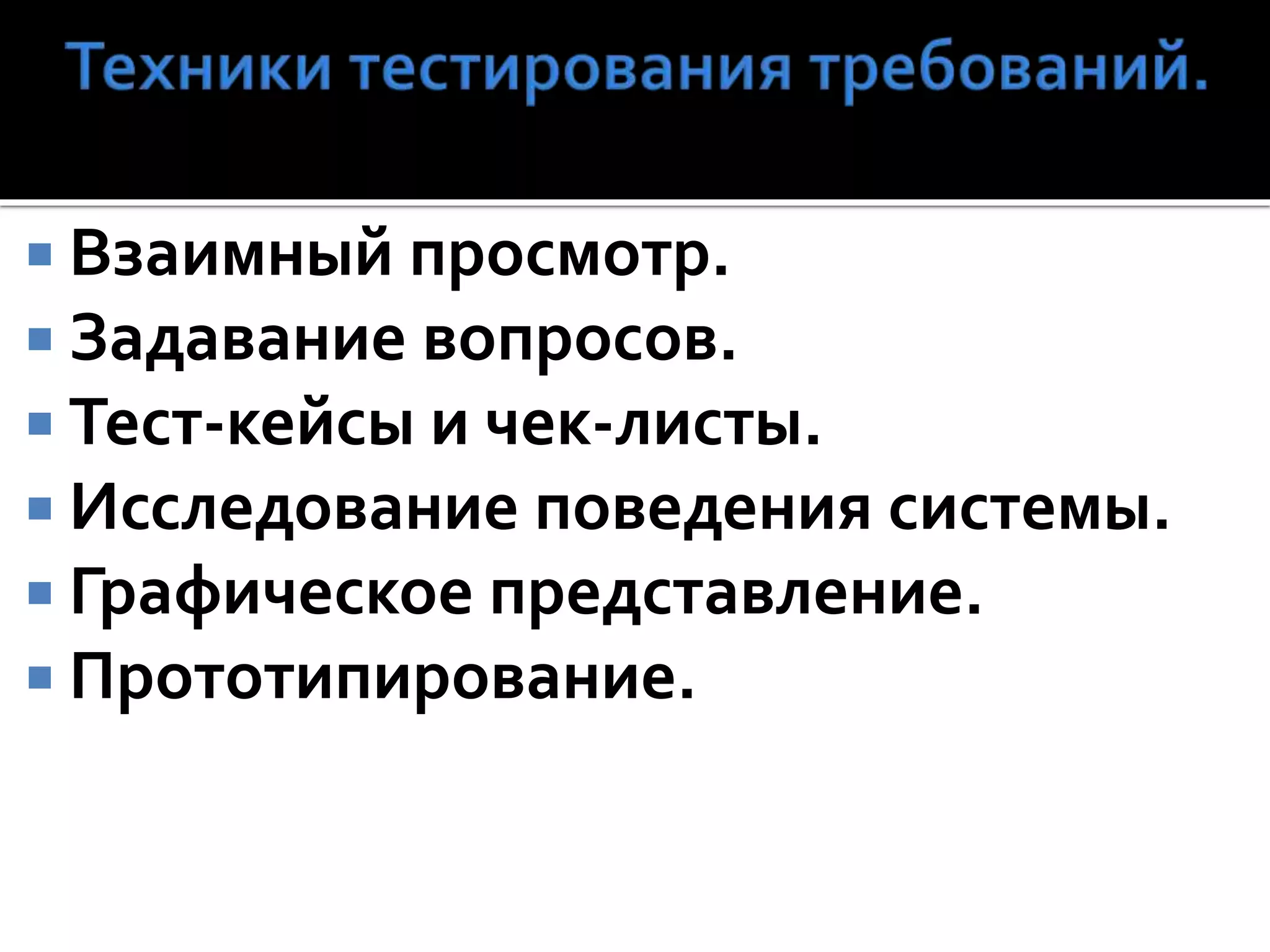  Взаимный просмотр.
 Задавание вопросов.
 Тест-кейсы и чек-листы.
 Исследование поведения системы.
 Графическое представление.
 Прототипирование.
 