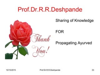 Prof.Dr.R.R.Deshpande
• Sharing of Knowledge
• FOR
• Propagating Ayurved
10/15/2015 33Prof.Dr.R.R.Deshpande
 