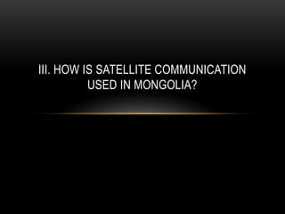 III. HOW IS SATELLITE COMMUNICATION
USED IN MONGOLIA?
 
