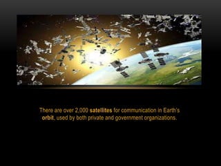 There are over 2,000 satellites for communication in Earth’s
orbit, used by both private and government organizations.
 