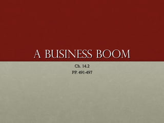 A Business BoomA Business Boom
Ch. 14.2Ch. 14.2
PP. 491-497PP. 491-497
 