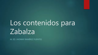 Los contenidos para
Zabalza
M. ED. JHONNY RAMÍREZ FUENTES
 