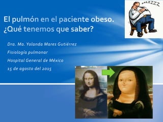 Dra. Ma. Yolanda Mares Gutiérrez
Fisiología pulmonar
Hospital General de México
15 de agosto del 2015
 