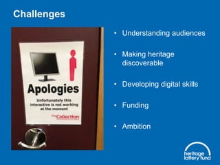 Challenges
• Understanding audiences
• Making heritage
discoverable
• Developing digital skills
• Funding
• Ambition
 