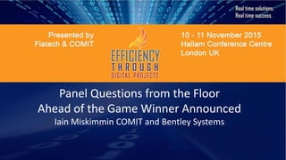 Panel Questions from the Floor
Ahead of the Game Winner Announced
Iain Miskimmin COMIT and Bentley Systems
 