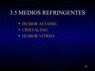 3.5 MEDIOS REFRINGENTES
• HUMOR ACUOSO.
• CRISTALINO.
• HUMOR VITREO
26
 