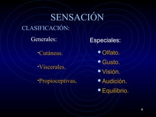 SENSACIÓN
CLASIFICACIÓN:
Generales:
•Cutáneas.
•Viscerales.
•Propioceptivas.
Especiales:
Olfato.
Gusto.
Visión.
Audición.
Equilibrio.
8
 