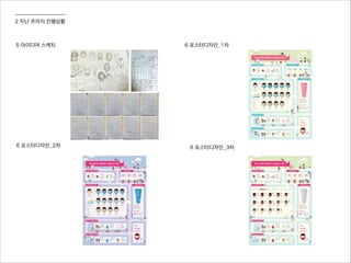 2 지난 주까지 진행상황
5 아이디어 스케치 6 포스터디자인_1차
6 포스터디자인_2차 6 포스터디자인_3차
 