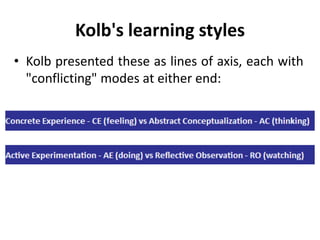 Kolb's learning styles
• Kolb presented these as lines of axis, each with
"conflicting" modes at either end:
 
