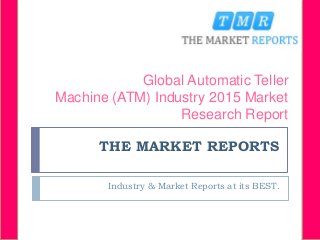 THE MARKET REPORTS
Industry & Market Reports at its BEST.
Global Automatic Teller
Machine (ATM) Industry 2015 Market
Research Report
 
