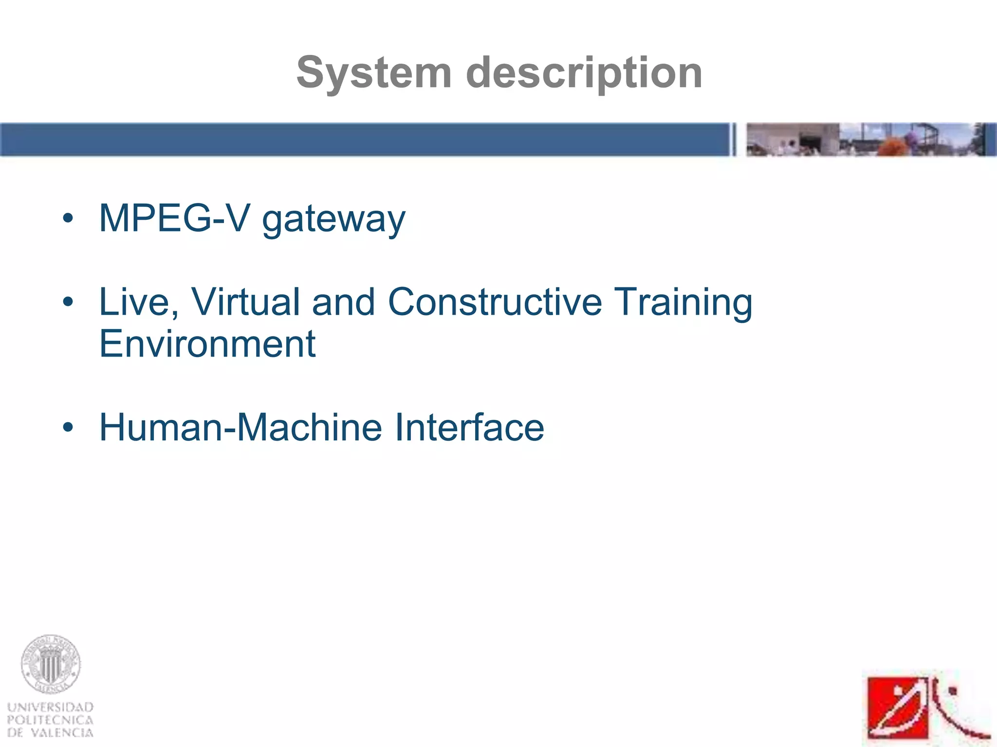 • MPEG-V gateway
• Live, Virtual and Constructive Training
Environment
• Human-Machine Interface
System description
 