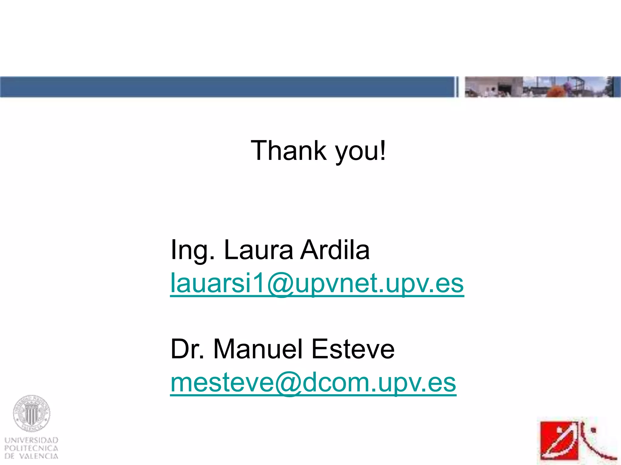 Thank you!
Ing. Laura Ardila
lauarsi1@upvnet.upv.es
Dr. Manuel Esteve
mesteve@dcom.upv.es
 