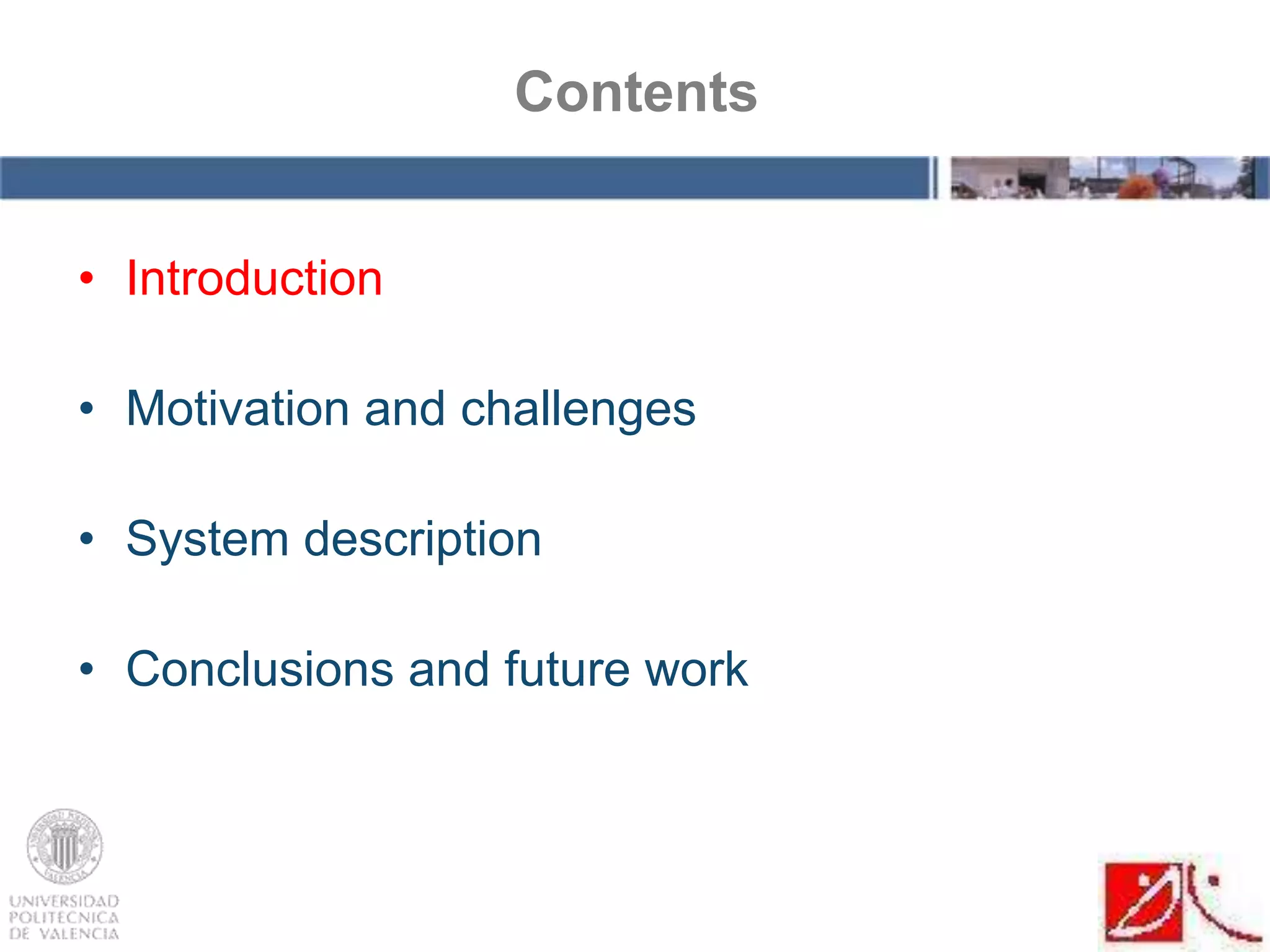 • Introduction
• Motivation and challenges
• System description
• Conclusions and future work
Contents
 