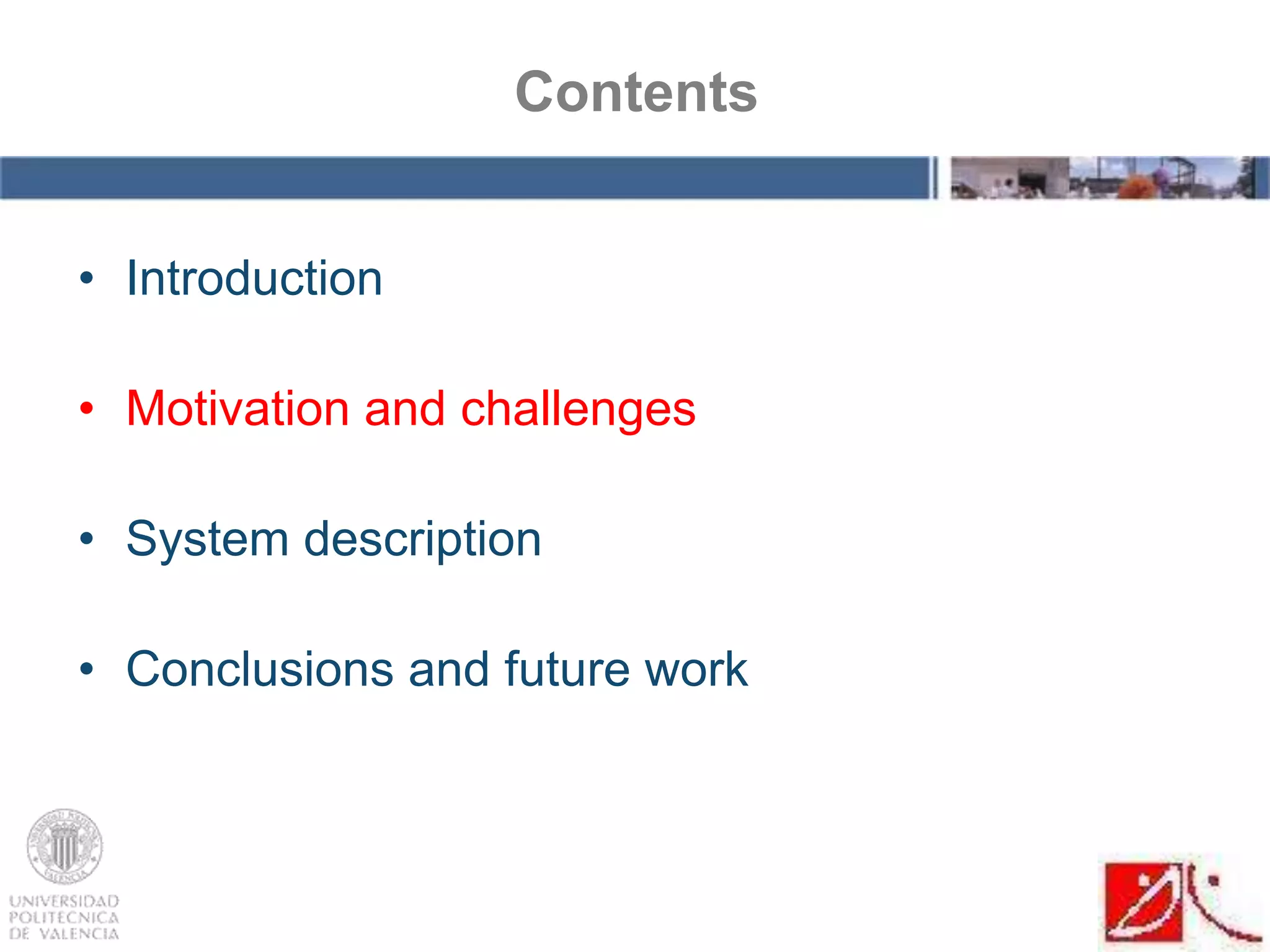 • Introduction
• Motivation and challenges
• System description
• Conclusions and future work
Contents
 