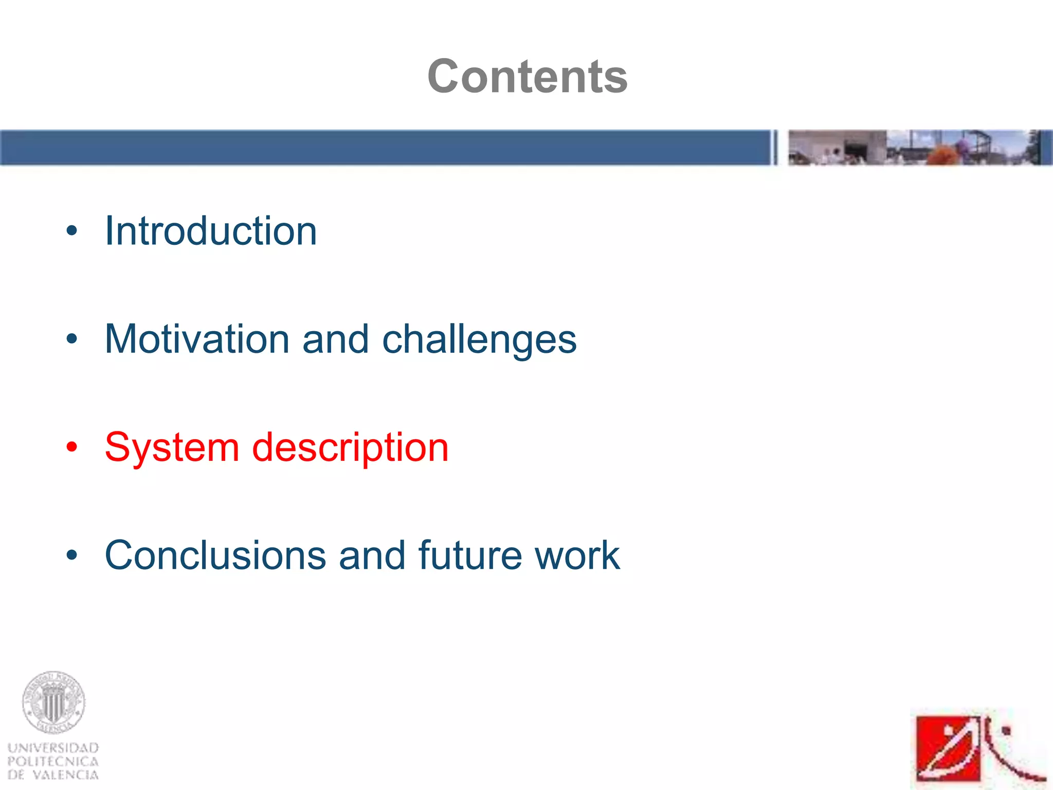 • Introduction
• Motivation and challenges
• System description
• Conclusions and future work
Contents
 