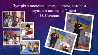 Зустріч з письменником, поетом, автором- 
виконувачем авторської пісні 
О. Сичовим 
 