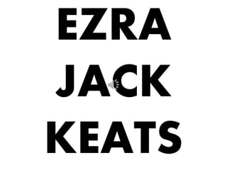 EZRA 
JACK 
KEATS 
 
