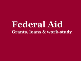 Y O U R G A T E W A Y T O S U C C E S S w w w . c o l l e g e p l a n n i n g c e n t e r. o r g
Types of Aid
Gift Aid
Doesn’t need to be repaid.
Grants & Scholarships.
Self-help Aid
Adopts a self-investment philosophy
Loans & Work-Study.
 