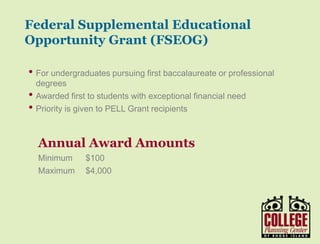 Y O U R G A T E W A Y T O S U C C E S S w w w . c o l l e g e p l a n n i n g c e n t e r. o r g
• Grants for financially needy undergraduates awarded
through the college financial aid office.
• 2016-2017 max award: $5,815
Federal Pell Grants
 