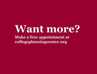 Y O U R G A T E W A Y T O S U C C E S S w w w . c o l l e g e p l a n n i n g c e n t e r. o r g
Meeting a student’s needs
Choose your college wisely
• Not all colleges will meet 100% of need
• The College Planning Center can help you identify good value
schools that are a match for your goals
Private colleges generally
• Meet a higher percentage of need
• Award a higher percentage of gift aid
Many students can attend a private college for the same
cost as a public university
 