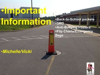 •Important 
Information 
•Michelle/Vicki 
Back-to-School packets 
SRO 
Anti-Bullying Posters 
Flip Charts/Emergency 
Bags 
 