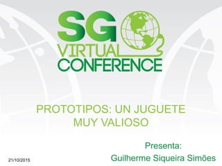 sg.com.mx/sgvirtual
PROTOTIPOS: UN JUGUETE
MUY VALIOSO
Presenta:
Guilherme Siqueira Simões21/10/2015
 