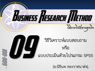 Business Research Method
100-009
วิธีการวิจัยทางธุรกิจ
[อ.นิธินพ ทองวาสนาสง]
วิธีวิเคราะหแบบสอบถาม
หรือ
แบบประเมินดวยโปรแกรม SPSS
 