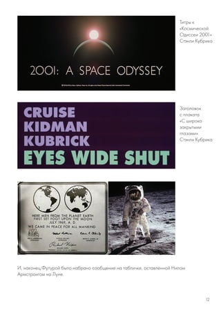 Титры к
«Космической
Одиссеи 2001»
Стэнли Кубрика
Заголовок
с плаката
«C широко
закрытыми
глазами»
Стэнли Кубрика
И, наконец,Футурой было набрано сообщение на табличке, оставленной Нилом
Армстронгом на Луне.
12
 