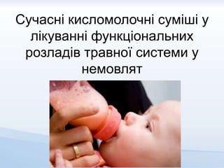 Сучасні кисломолочні суміші у
лікуванні функціональних
розладів травної системи у
немовлят
 