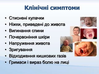 • Стиснені кулачки
• Ніжки, приведені до живота
• Вигинання спини
• Почервоніння шкіри
• Напруження живота
• Зригування
• Відходження кишкових газів
• Гримаси і вираз болю на лиці
 