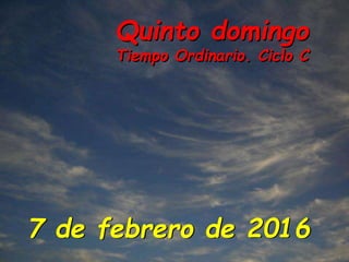 Quinto domingo
Tiempo Ordinario. Ciclo C
7 de febrero de 2016
 