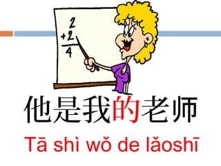 他是我的老师
Tā shì wǒ de lǎoshī
 