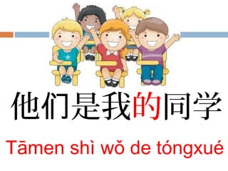 他 是我们 的同学
Tāmen shì wǒ de tóngxué
 