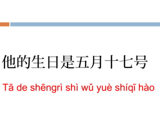 他的生日是五月十七号
Tā de shēngrì shì wǔ yuè shíqī hào
 