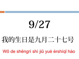 我的生日是九月二十七号
Wǒ de shēngrì shì jiǔ yuè èrshíqī hào
9/27
 
