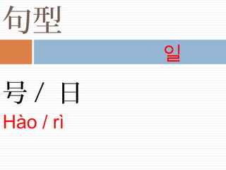 句型
号 / 日
Hào / rì
일
 