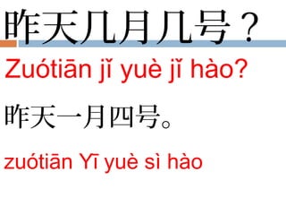 昨天几月几号 ?
Zuótiān jǐ yuè jǐ hào?
昨天一月四号。
zuótiān Yī yuè sì hào
 