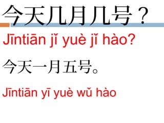 今天几月几号 ?
Jīntiān jǐ yuè jǐ hào?
今天一月五号。
Jīntiān yī yuè wǔ hào
 