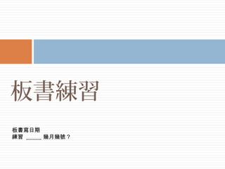 板書練習
板書寫日期
練習 _____ 幾月幾號 ?
 