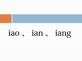 iao 、 ian 、 iang
 