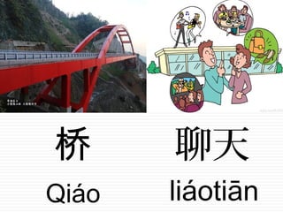 桥
Qiáo
聊天
liáotiān
 