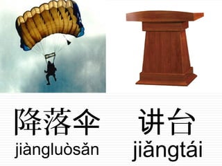 降落伞
jiàngluòsǎn
台讲
jiǎngtái
 