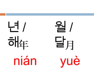 年
nián
月
yuè
년 /
해
월 /
달
 